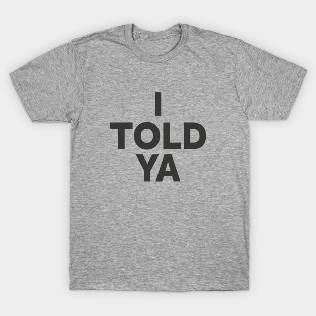 I TOLD YA T-Shirt by l designs